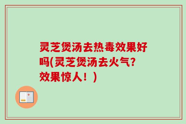 灵芝煲汤去热毒效果好吗(灵芝煲汤去火气?效果惊人!)-第1张图片-卓越灵芝孢子粉 灵芝煲汤去热毒效果好吗(灵芝煲汤去火气?效果惊人!)-第1张图片-卓越灵芝孢子粉