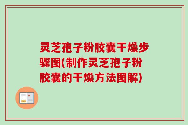 灵芝孢子粉胶囊干燥步骤图(制作灵芝孢子粉胶囊的干燥方法图解)-第1张图片-卓越灵芝孢子粉 灵芝孢子粉胶囊干燥步骤图(制作灵芝孢子粉胶囊的干燥方法图解)-第1张图片-卓越灵芝孢子粉