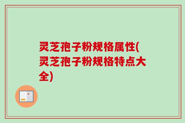 灵芝孢子粉规格属性(灵芝孢子粉规格特点大全)-第1张图片-卓越灵芝孢子粉 灵芝孢子粉规格属性(灵芝孢子粉规格特点大全)-第1张图片-卓越灵芝孢子粉