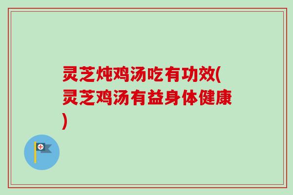 灵芝炖鸡汤吃有功效(灵芝鸡汤有益身体健康)-第1张图片-卓越灵芝孢子粉 灵芝炖鸡汤吃有功效(灵芝鸡汤有益身体健康)-第1张图片-卓越灵芝孢子粉
