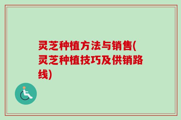灵芝种植方法与销售(灵芝种植技巧及供销路线)-第1张图片-卓越灵芝孢子粉 灵芝种植方法与销售(灵芝种植技巧及供销路线)-第1张图片-卓越灵芝孢子粉