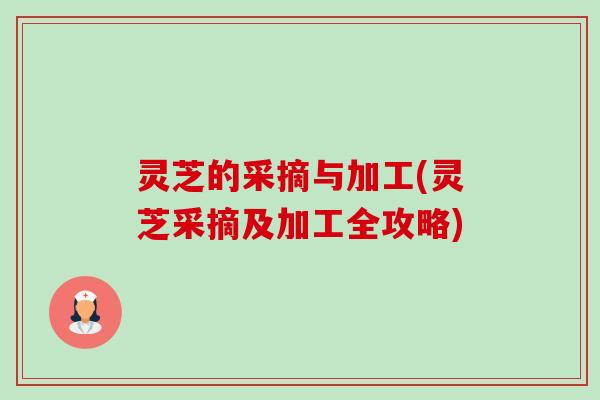 灵芝的采摘与加工(灵芝采摘及加工全攻略)-第1张图片-卓越灵芝孢子粉 灵芝的采摘与加工(灵芝采摘及加工全攻略)-第1张图片-卓越灵芝孢子粉