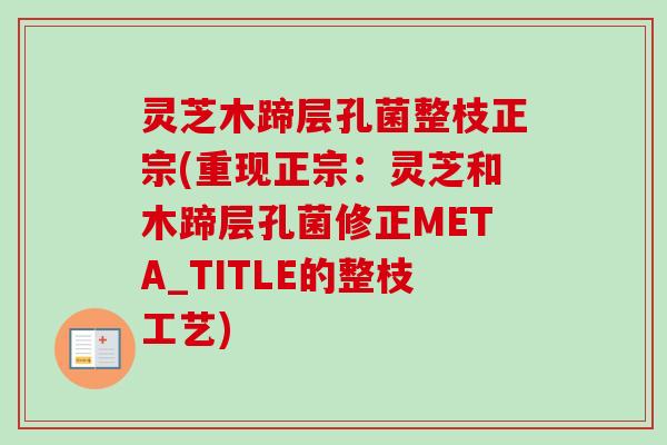 灵芝木蹄层孔菌整枝正宗(重现正宗:灵芝和木蹄层孔菌修正META_TITLE的整枝工艺)-第1张图片-卓越灵芝孢子粉 灵芝木蹄层孔菌整枝正宗(重现正宗:灵芝和木蹄层孔菌修正META_TITLE的整枝工艺)-第1张图片-卓越灵芝孢子粉