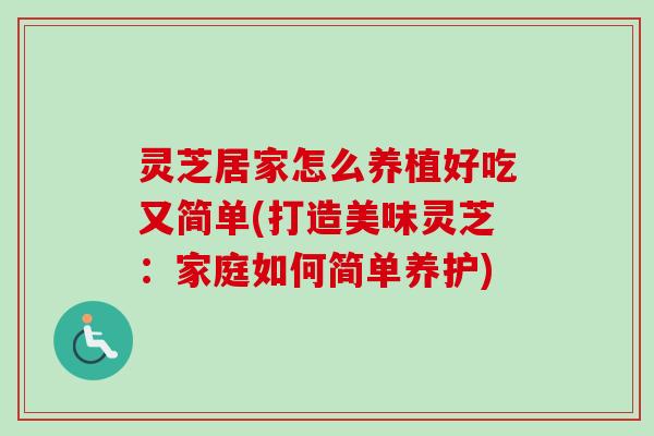 灵芝居家怎么养植好吃又简单(打造美味灵芝:家庭如何简单养护)-第1张图片-卓越灵芝孢子粉 灵芝居家怎么养植好吃又简单(打造美味灵芝:家庭如何简单养护)-第1张图片-卓越灵芝孢子粉