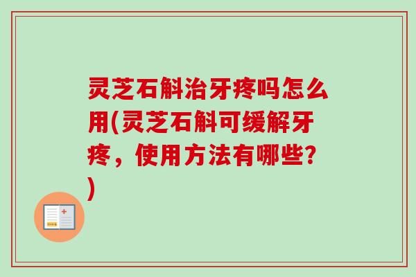 灵芝石斛治牙疼吗怎么用(灵芝石斛可缓解牙疼,使用方法有哪些?)-第1张图片-卓越灵芝孢子粉 灵芝石斛治牙疼吗怎么用(灵芝石斛可缓解牙疼,使用方法有哪些?)-第1张图片-卓越灵芝孢子粉