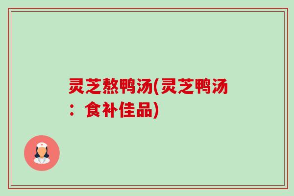 灵芝熬鸭汤(灵芝鸭汤:食补佳品)-第1张图片-卓越灵芝孢子粉 灵芝熬鸭汤(灵芝鸭汤:食补佳品)-第1张图片-卓越灵芝孢子粉
