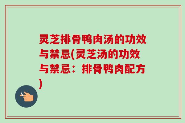 灵芝排骨鸭肉汤的功效与禁忌(灵芝汤的功效与禁忌:排骨鸭肉配方)-第1张图片-卓越灵芝孢子粉 灵芝排骨鸭肉汤的功效与禁忌(灵芝汤的功效与禁忌:排骨鸭肉配方)-第1张图片-卓越灵芝孢子粉