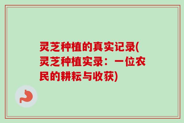 灵芝种植的真实记录(灵芝种植实录:一位农民的耕耘与收获)-第1张图片-卓越灵芝孢子粉 灵芝种植的真实记录(灵芝种植实录:一位农民的耕耘与收获)-第1张图片-卓越灵芝孢子粉