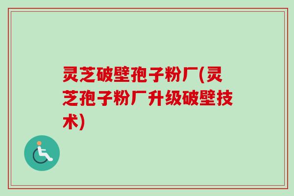 灵芝破壁孢子粉厂(灵芝孢子粉厂升级破壁技术)-第1张图片-卓越灵芝孢子粉 灵芝破壁孢子粉厂(灵芝孢子粉厂升级破壁技术)-第1张图片-卓越灵芝孢子粉