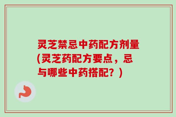 灵芝禁忌中药配方剂量(灵芝药配方要点,忌与哪些中药搭配?)-第1张图片-卓越灵芝孢子粉 灵芝禁忌中药配方剂量(灵芝药配方要点,忌与哪些中药搭配?)-第1张图片-卓越灵芝孢子粉