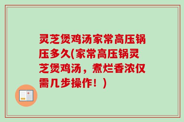 灵芝煲鸡汤家常高压锅压多久(家常高压锅灵芝煲鸡汤，煮烂香浓仅需几步操作！)-第1张图片-卓越灵芝孢子粉