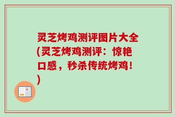 灵芝烤鸡测评图片大全(灵芝烤鸡测评:惊艳口感,秒杀传统烤鸡!)-第1张图片-卓越灵芝孢子粉 灵芝烤鸡测评图片大全(灵芝烤鸡测评:惊艳口感,秒杀传统烤鸡!)-第1张图片-卓越灵芝孢子粉