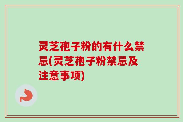 灵芝孢子粉的有什么禁忌(灵芝孢子粉禁忌及注意事项)-第1张图片-卓越灵芝孢子粉 灵芝孢子粉的有什么禁忌(灵芝孢子粉禁忌及注意事项)-第1张图片-卓越灵芝孢子粉