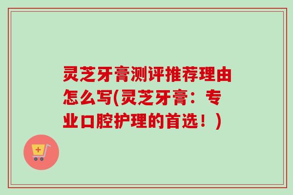 灵芝牙膏测评推荐理由怎么写(灵芝牙膏:专业口腔护理的首选!)-第1张图片-卓越灵芝孢子粉 灵芝牙膏测评推荐理由怎么写(灵芝牙膏:专业口腔护理的首选!)-第1张图片-卓越灵芝孢子粉