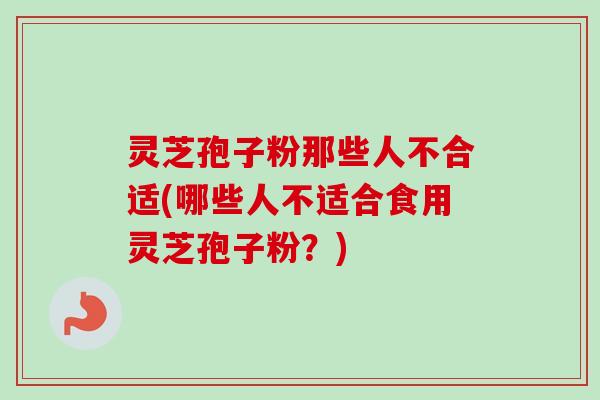 灵芝孢子粉那些人不合适(哪些人不适合食用灵芝孢子粉?)-第1张图片-卓越灵芝孢子粉 灵芝孢子粉那些人不合适(哪些人不适合食用灵芝孢子粉?)-第1张图片-卓越灵芝孢子粉