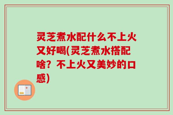 灵芝煮水配什么不上火又好喝(灵芝煮水搭配啥?不上火又美妙的口感)-第1张图片-卓越灵芝孢子粉 灵芝煮水配什么不上火又好喝(灵芝煮水搭配啥?不上火又美妙的口感)-第1张图片-卓越灵芝孢子粉