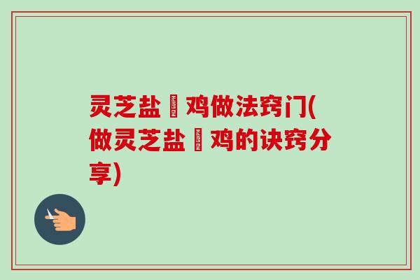 灵芝盐焗鸡做法窍门(做灵芝盐焗鸡的诀窍分享)-第1张图片-卓越灵芝孢子粉 灵芝盐焗鸡做法窍门(做灵芝盐焗鸡的诀窍分享)-第1张图片-卓越灵芝孢子粉