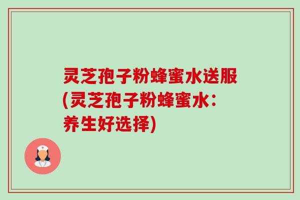 灵芝孢子粉蜂蜜水送服(灵芝孢子粉蜂蜜水：养生好选择)-第1张图片-卓越灵芝孢子粉