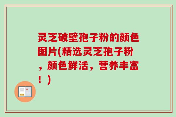 灵芝破壁孢子粉的颜色图片(精选灵芝孢子粉,颜色鲜活,营养丰富!)-第1张图片-卓越灵芝孢子粉 灵芝破壁孢子粉的颜色图片(精选灵芝孢子粉,颜色鲜活,营养丰富!)-第1张图片-卓越灵芝孢子粉