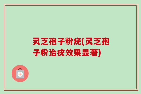 灵芝孢子粉疣(灵芝孢子粉治疣效果显著)-第1张图片-卓越灵芝孢子粉 灵芝孢子粉疣(灵芝孢子粉治疣效果显著)-第1张图片-卓越灵芝孢子粉