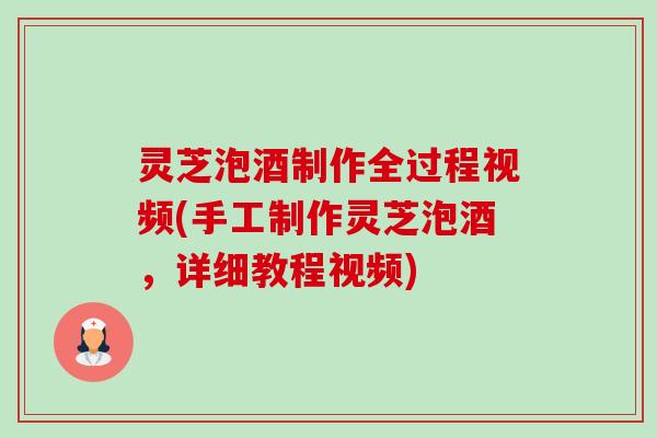 灵芝泡酒制作全过程视频(手工制作灵芝泡酒，详细教程视频)-第1张图片-卓越灵芝孢子粉