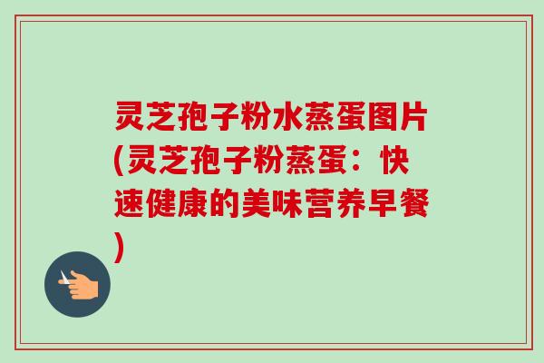 灵芝孢子粉水蒸蛋图片(灵芝孢子粉蒸蛋：快速健康的美味营养早餐)-第1张图片-卓越灵芝孢子粉