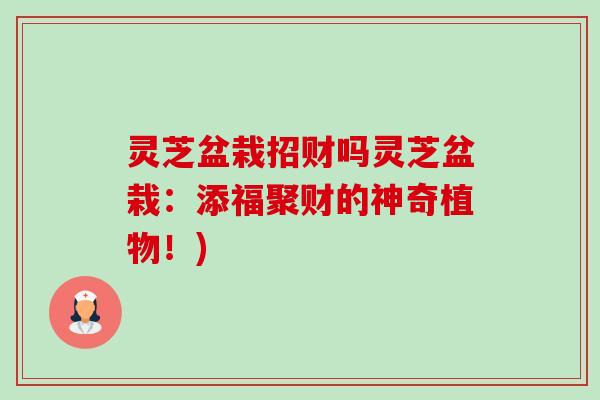 灵芝盆栽招财吗灵芝盆栽:添福聚财的神奇植物!)-第1张图片-卓越灵芝孢子粉 灵芝盆栽招财吗灵芝盆栽:添福聚财的神奇植物!)-第1张图片-卓越灵芝孢子粉