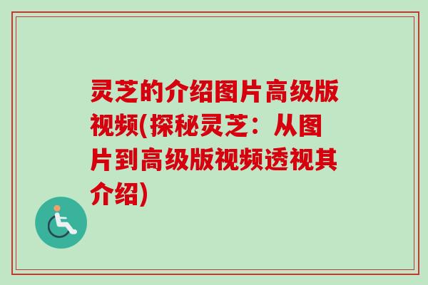 灵芝的介绍图片高级版视频(探秘灵芝:从图片到高级版视频透视其介绍)-第1张图片-卓越灵芝孢子粉 灵芝的介绍图片高级版视频(探秘灵芝:从图片到高级版视频透视其介绍)-第1张图片-卓越灵芝孢子粉