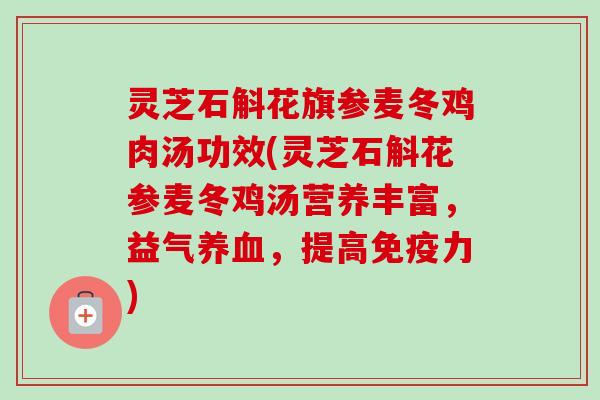 灵芝石斛花旗参麦冬鸡肉汤功效(灵芝石斛花参麦冬鸡汤营养丰富，益气养血，提高免疫力)-第1张图片-卓越灵芝孢子粉