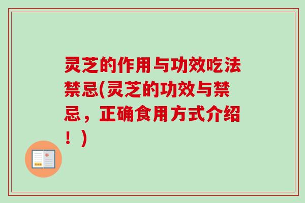 灵芝的作用与功效吃法禁忌(灵芝的功效与禁忌，正确食用方式介绍！)-第1张图片-卓越灵芝孢子粉