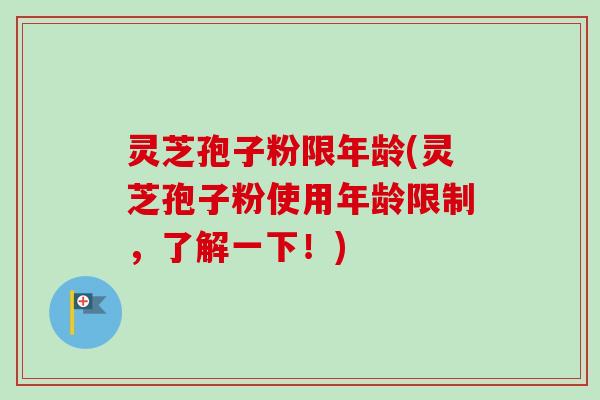 灵芝孢子粉限年龄(灵芝孢子粉使用年龄限制,了解一下!)-第1张图片-卓越灵芝孢子粉 灵芝孢子粉限年龄(灵芝孢子粉使用年龄限制,了解一下!)-第1张图片-卓越灵芝孢子粉