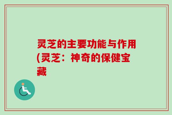 灵芝的主要功能与作用(灵芝:神奇的保健宝藏-第1张图片-卓越灵芝孢子粉 灵芝的主要功能与作用(灵芝:神奇的保健宝藏-第1张图片-卓越灵芝孢子粉