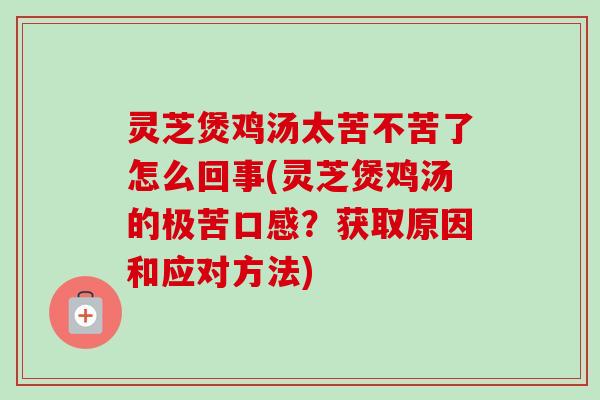 灵芝煲鸡汤太苦不苦了怎么回事(灵芝煲鸡汤的极苦口感?获取原因和应对方法)-第1张图片-卓越灵芝孢子粉 灵芝煲鸡汤太苦不苦了怎么回事(灵芝煲鸡汤的极苦口感?获取原因和应对方法)-第1张图片-卓越灵芝孢子粉