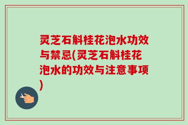 灵芝石斛桂花泡水功效与禁忌(灵芝石斛桂花泡水的功效与注意事项)-第1张图片-卓越灵芝孢子粉 灵芝石斛桂花泡水功效与禁忌(灵芝石斛桂花泡水的功效与注意事项)-第1张图片-卓越灵芝孢子粉