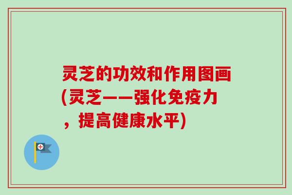 灵芝的功效和作用图画(灵芝——强化免疫力,提高健康水平)-第1张图片-卓越灵芝孢子粉 灵芝的功效和作用图画(灵芝——强化免疫力,提高健康水平)-第1张图片-卓越灵芝孢子粉
