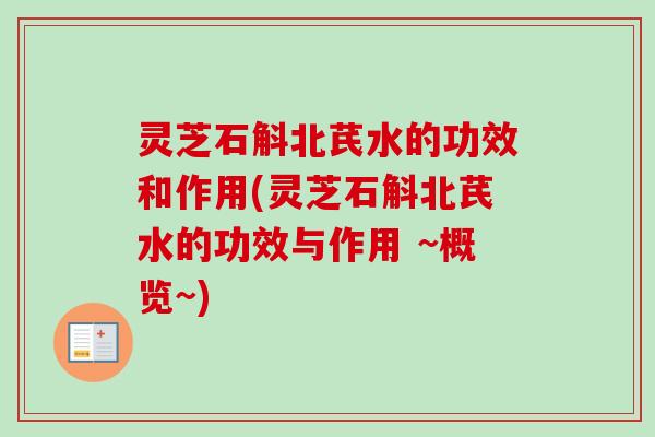 灵芝石斛北芪水的功效和作用(灵芝石斛北芪水的功效与作用 ~概览~)-第1张图片-卓越灵芝孢子粉 灵芝石斛北芪水的功效和作用(灵芝石斛北芪水的功效与作用 ~概览~)-第1张图片-卓越灵芝孢子粉