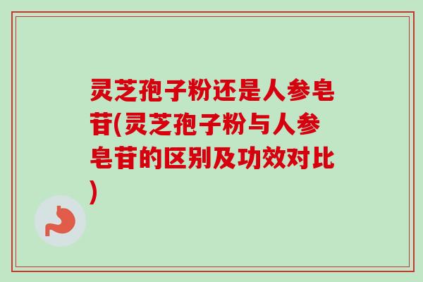 灵芝孢子粉还是人参皂苷(灵芝孢子粉与人参皂苷的区别及功效对比)-第1张图片-卓越灵芝孢子粉 灵芝孢子粉还是人参皂苷(灵芝孢子粉与人参皂苷的区别及功效对比)-第1张图片-卓越灵芝孢子粉