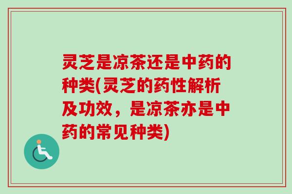 灵芝是凉茶还是中药的种类(灵芝的药性解析及功效,是凉茶亦是中药的常见种类)-第1张图片-卓越灵芝孢子粉 灵芝是凉茶还是中药的种类(灵芝的药性解析及功效,是凉茶亦是中药的常见种类)-第1张图片-卓越灵芝孢子粉