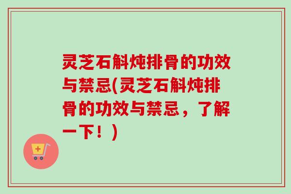 灵芝石斛炖排骨的功效与禁忌(灵芝石斛炖排骨的功效与禁忌,了解一下!)-第1张图片-卓越灵芝孢子粉 灵芝石斛炖排骨的功效与禁忌(灵芝石斛炖排骨的功效与禁忌,了解一下!)-第1张图片-卓越灵芝孢子粉