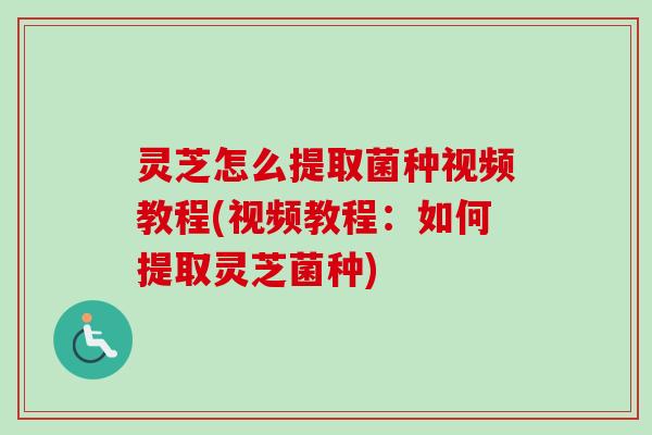 灵芝怎么提取菌种视频教程(视频教程:如何提取灵芝菌种)-第1张图片-卓越灵芝孢子粉 灵芝怎么提取菌种视频教程(视频教程:如何提取灵芝菌种)-第1张图片-卓越灵芝孢子粉