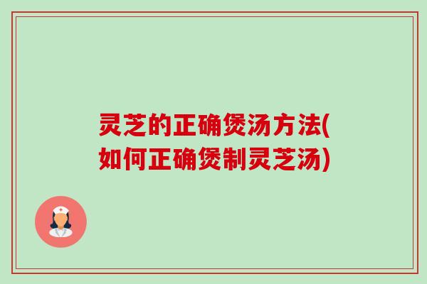 灵芝的正确煲汤方法(如何正确煲制灵芝汤)-第1张图片-卓越灵芝孢子粉