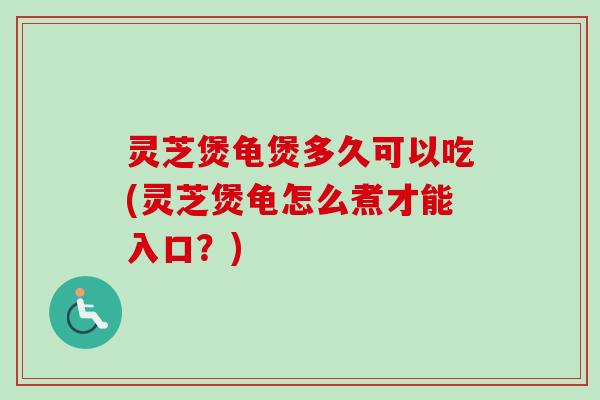 灵芝煲龟煲多久可以吃(灵芝煲龟怎么煮才能入口?)-第1张图片-卓越灵芝孢子粉 灵芝煲龟煲多久可以吃(灵芝煲龟怎么煮才能入口?)-第1张图片-卓越灵芝孢子粉