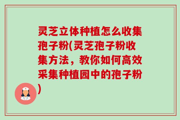 灵芝立体种植怎么收集孢子粉(灵芝孢子粉收集方法,教你如何高效采集种植园中的孢子粉)-第1张图片-卓越灵芝孢子粉 灵芝立体种植怎么收集孢子粉(灵芝孢子粉收集方法,教你如何高效采集种植园中的孢子粉)-第1张图片-卓越灵芝孢子粉