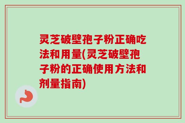 灵芝破壁孢子粉正确吃法和用量(灵芝破壁孢子粉的正确使用方法和剂量指南)-第1张图片-卓越灵芝孢子粉 灵芝破壁孢子粉正确吃法和用量(灵芝破壁孢子粉的正确使用方法和剂量指南)-第1张图片-卓越灵芝孢子粉