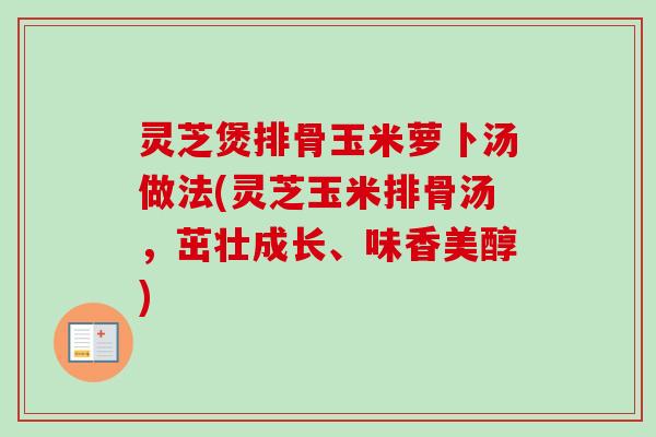 灵芝煲排骨玉米萝卜汤做法(灵芝玉米排骨汤,茁壮成长、味香美醇)-第1张图片-卓越灵芝孢子粉 灵芝煲排骨玉米萝卜汤做法(灵芝玉米排骨汤,茁壮成长、味香美醇)-第1张图片-卓越灵芝孢子粉