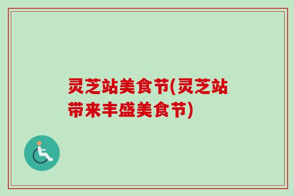 灵芝站美食节(灵芝站带来丰盛美食节)-第1张图片-卓越灵芝孢子粉