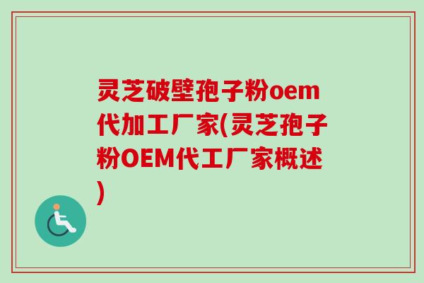 灵芝破壁孢子粉oem代加工厂家(灵芝孢子粉OEM代工厂家概述)-第1张图片-卓越灵芝孢子粉 灵芝破壁孢子粉oem代加工厂家(灵芝孢子粉OEM代工厂家概述)-第1张图片-卓越灵芝孢子粉