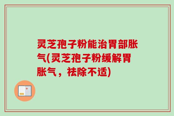 灵芝孢子粉能治胃部胀气(灵芝孢子粉缓解胃胀气,祛除不适)-第1张图片-卓越灵芝孢子粉 灵芝孢子粉能治胃部胀气(灵芝孢子粉缓解胃胀气,祛除不适)-第1张图片-卓越灵芝孢子粉