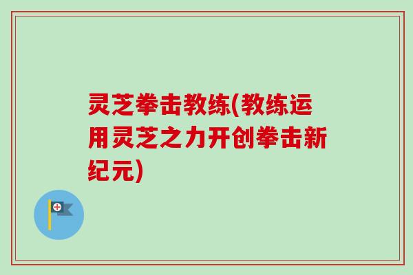 灵芝拳击教练(教练运用灵芝之力开创拳击新纪元)-第1张图片-卓越灵芝孢子粉 灵芝拳击教练(教练运用灵芝之力开创拳击新纪元)-第1张图片-卓越灵芝孢子粉