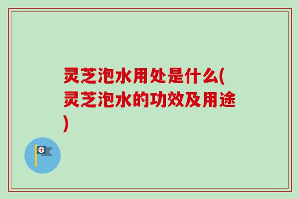 灵芝泡水用处是什么(灵芝泡水的功效及用途)-第1张图片-卓越灵芝孢子粉 灵芝泡水用处是什么(灵芝泡水的功效及用途)-第1张图片-卓越灵芝孢子粉